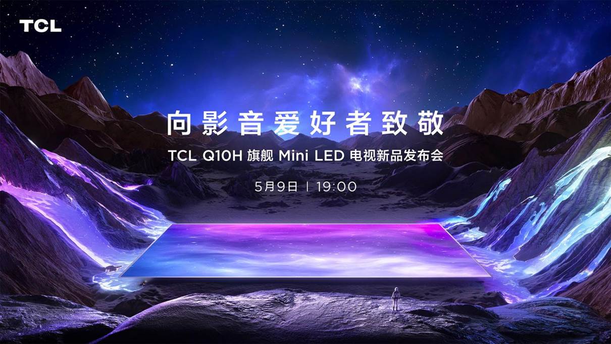 TCL Q10H旗舰Mini LED电视正式发布，致敬影音爱好者丨艾肯家电网